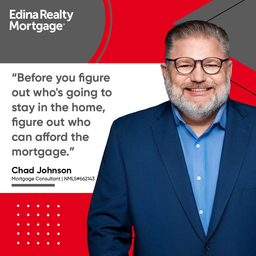 Before you figure out who's going to stay in the home, figure out who can afford the mortgage.