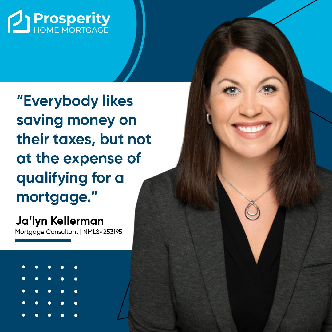 Everybody likes saving money on their taxes, but not at the expense of qualifying for a mortgage.