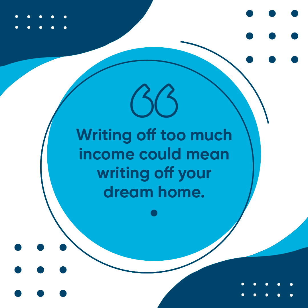 Writing off too much income could mean writing off your dream home.