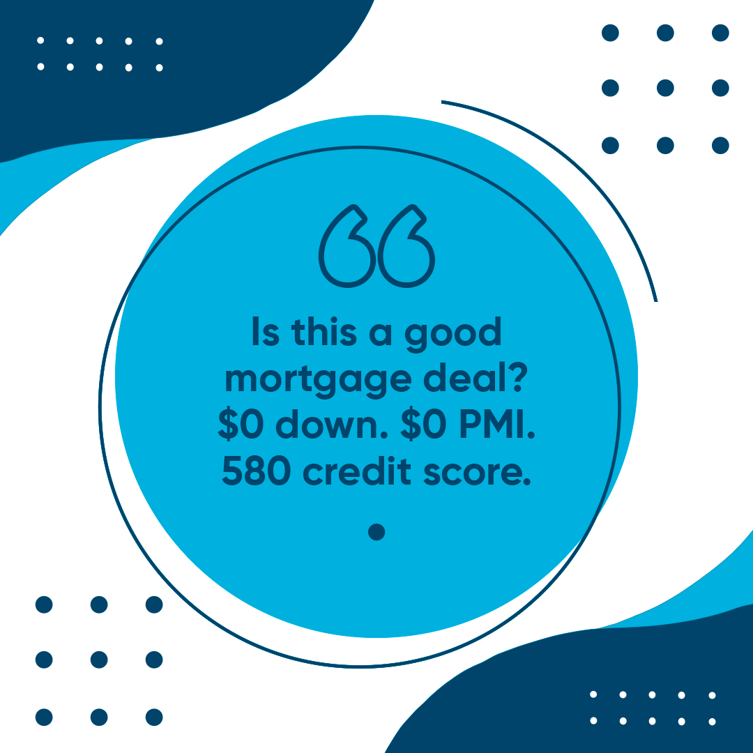Is this a good mortgage deal? $0 down. $0 PMI. 580 credit score.