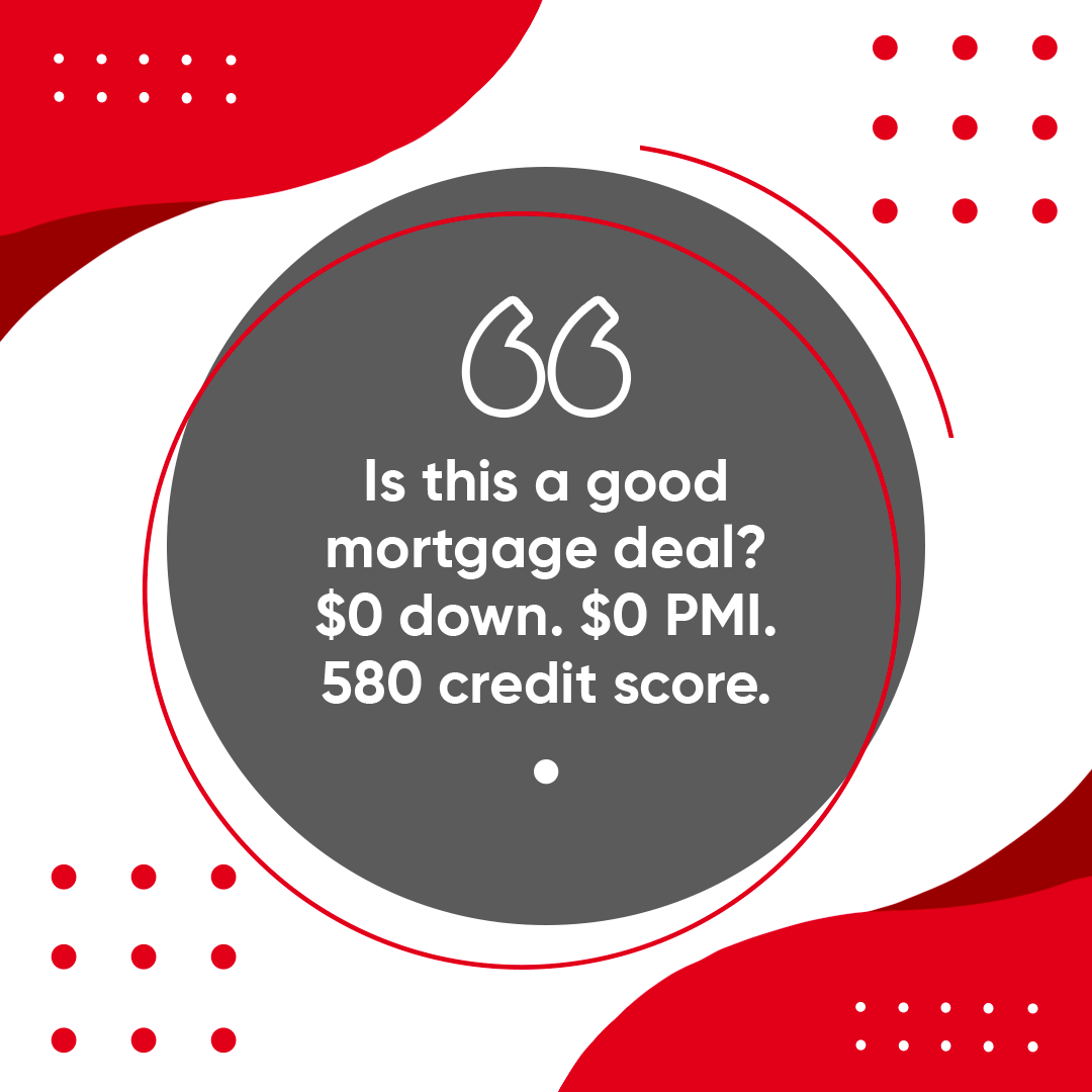 Is this a good mortgage deal? $0 down. $0 PMI. 580 credit score.