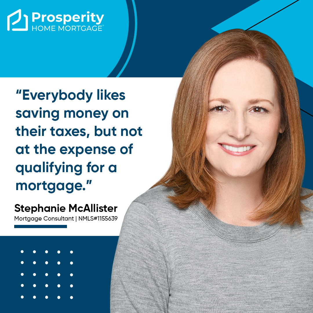 Everybody likes saving money on their taxes, but not at the expense of qualifying for a mortgage.